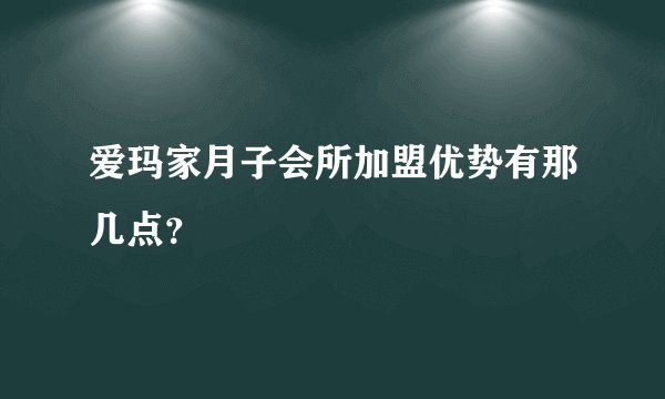 爱玛家月子会所加盟优势有那几点？