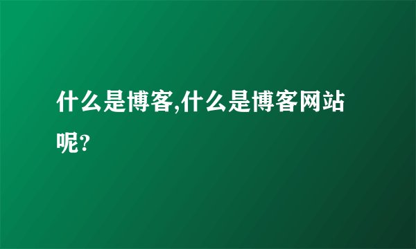 什么是博客,什么是博客网站呢?