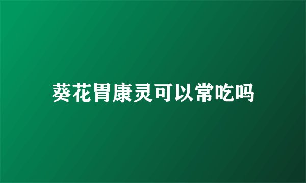 葵花胃康灵可以常吃吗