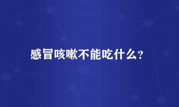 感冒咳嗽不能吃什么？