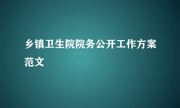 乡镇卫生院院务公开工作方案范文