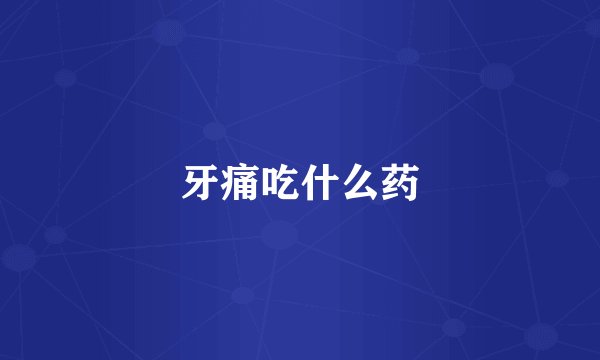 牙痛吃什么药