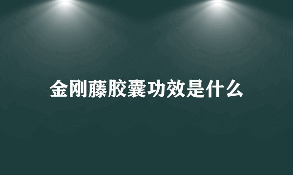 金刚藤胶囊功效是什么