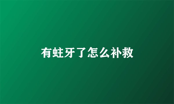 有蛀牙了怎么补救