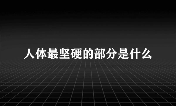 人体最坚硬的部分是什么