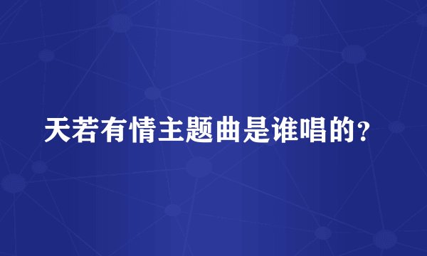天若有情主题曲是谁唱的？