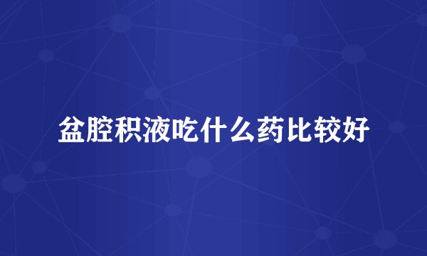 盆腔积液吃什么药比较好