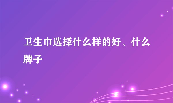卫生巾选择什么样的好、什么牌子