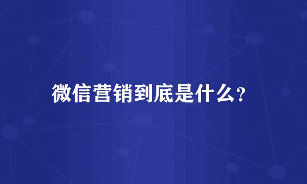 微信营销到底是什么?
