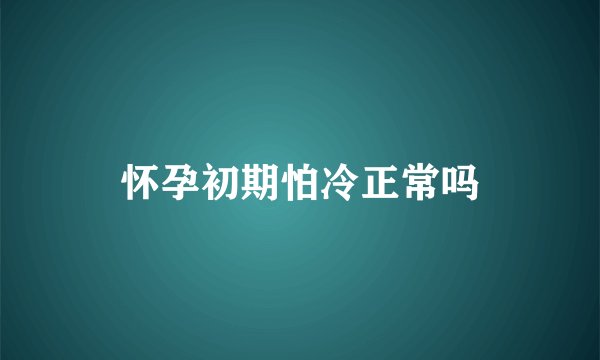 怀孕初期怕冷正常吗