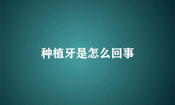 种植牙是怎么回事
