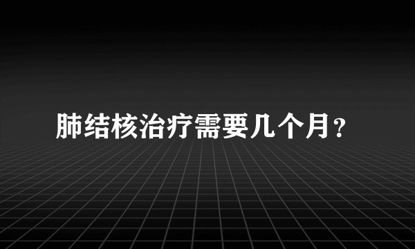 肺结核治疗需要几个月?