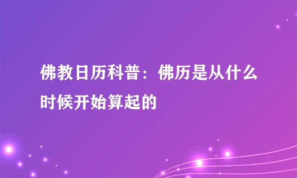 佛教日历科普:佛历是从什么时候开始算起的