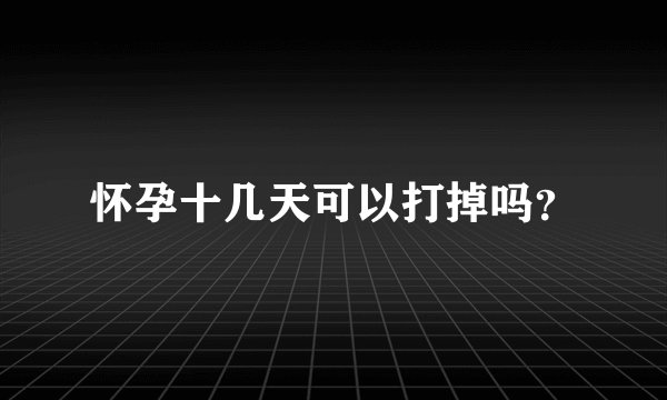 怀孕十几天可以打掉吗？