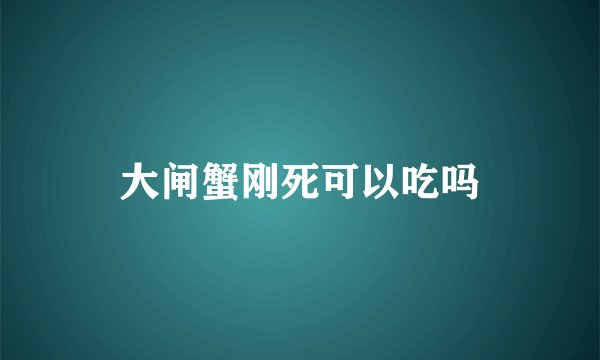 大闸蟹刚死可以吃吗