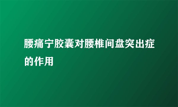 腰痛宁胶囊对腰椎间盘突出症的作用