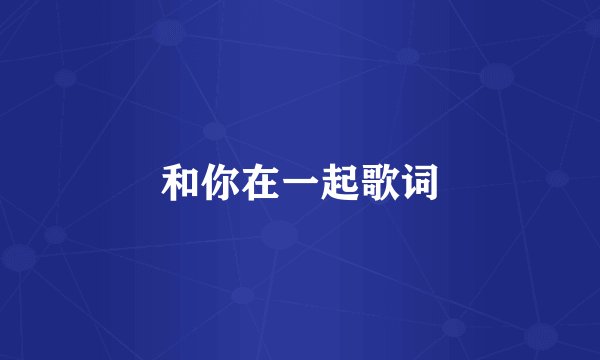和你在一起歌词