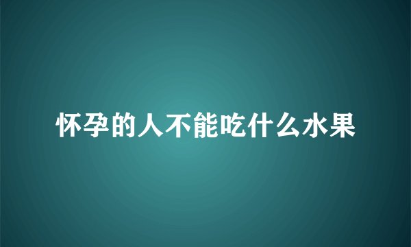 怀孕的人不能吃什么水果