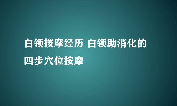 白领按摩经历 白领助消化的四步穴位按摩
