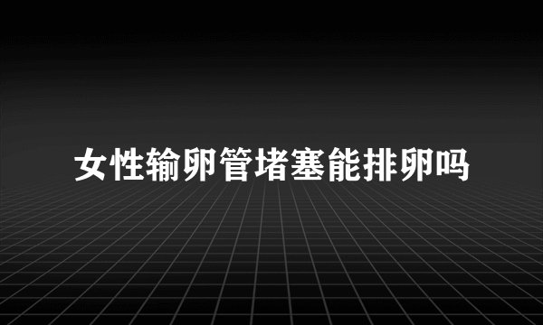 女性输卵管堵塞能排卵吗