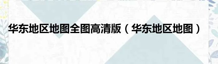 华东地区地图全图高清版（华东地区地图）