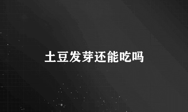 土豆发芽还能吃吗