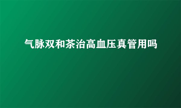 气脉双和茶治高血压真管用吗