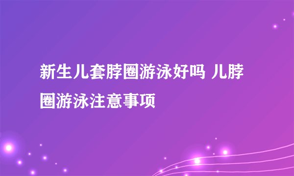 新生儿套脖圈游泳好吗 儿脖圈游泳注意事项