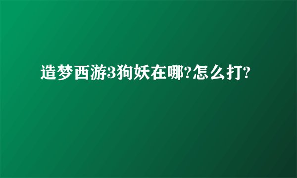 造梦西游3狗妖在哪?怎么打?