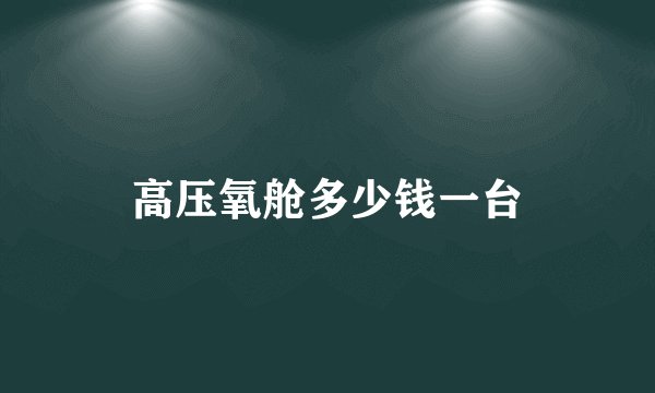 高压氧舱多少钱一台