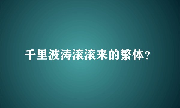 千里波涛滚滚来的繁体？