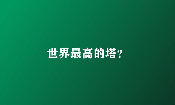 世界最高的塔？