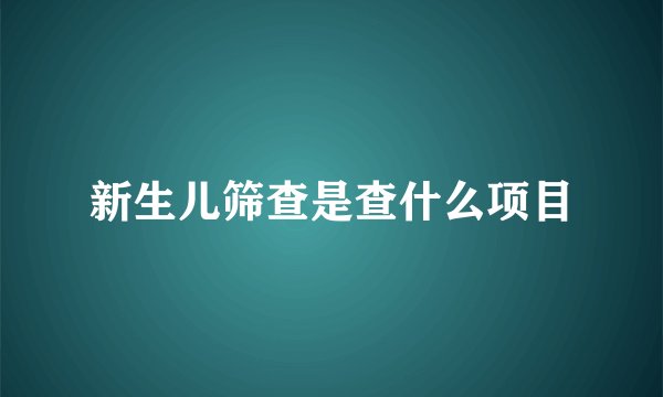 新生儿筛查是查什么项目