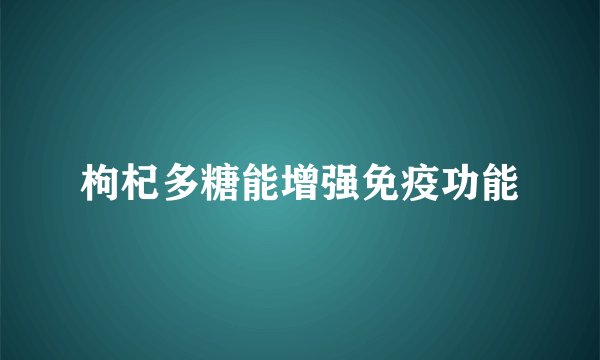 枸杞多糖能增强免疫功能