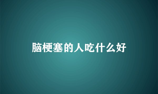 脑梗塞的人吃什么好