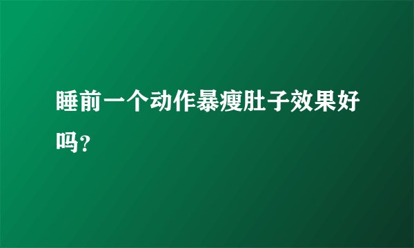 睡前一个动作暴瘦肚子效果好吗？