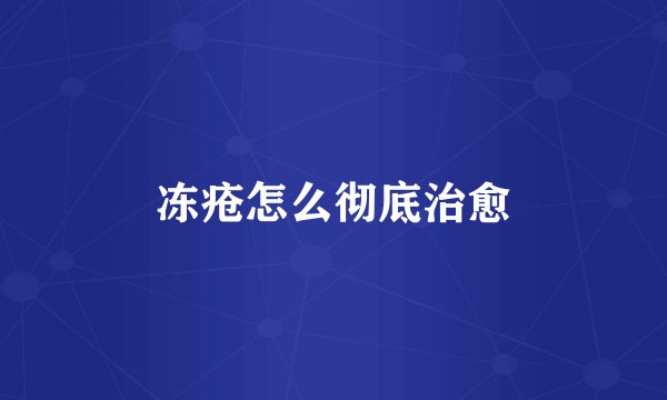 冻疮怎么彻底治愈