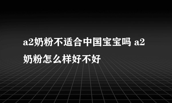 a2奶粉不适合中国宝宝吗 a2奶粉怎么样好不好
