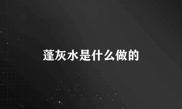 蓬灰水是什么做的