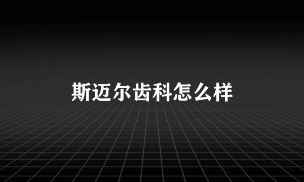 斯迈尔齿科怎么样