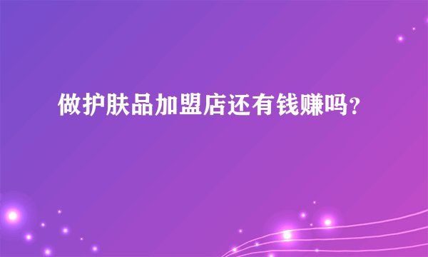 做护肤品加盟店还有钱赚吗？