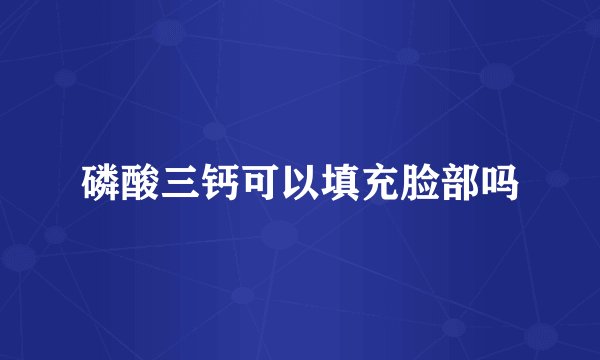 磷酸三钙可以填充脸部吗
