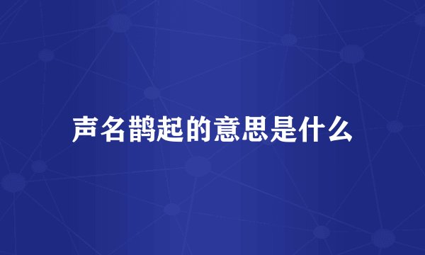 声名鹊起的意思是什么