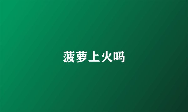 菠萝上火吗