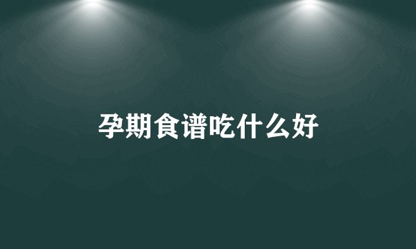 孕期食谱吃什么好