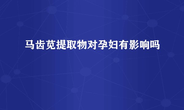 马齿苋提取物对孕妇有影响吗