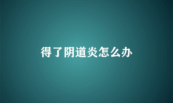 得了阴道炎怎么办