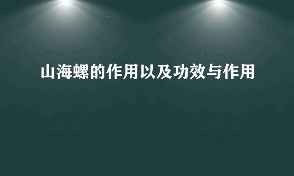 山海螺的作用以及功效与作用
