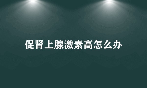 促肾上腺激素高怎么办
