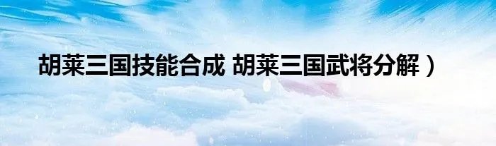 胡莱三国技能合成 胡莱三国武将分解）